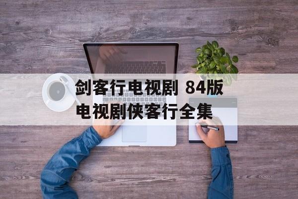 剑客行电视剧 84版电视剧侠客行全集-第1张图片-