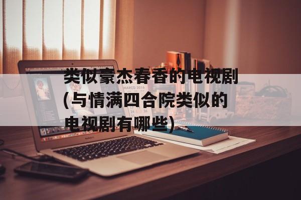 类似豪杰春香的电视剧(与情满四合院类似的电视剧有哪些)-第1张图片-