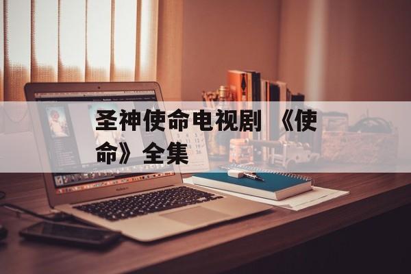 圣神使命电视剧 《使命》全集-第1张图片-