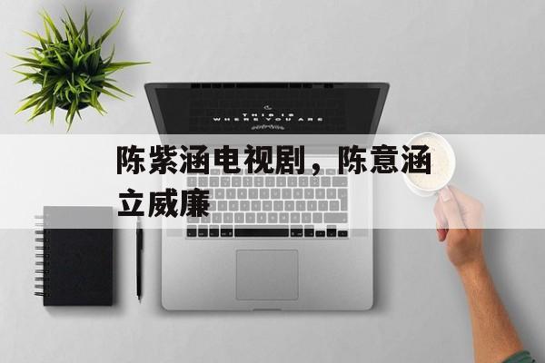 陈紫涵电视剧，陈意涵立威廉-第1张图片-