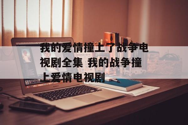 我的爱情撞上了战争电视剧全集 我的战争撞上爱情电视剧-第1张图片-