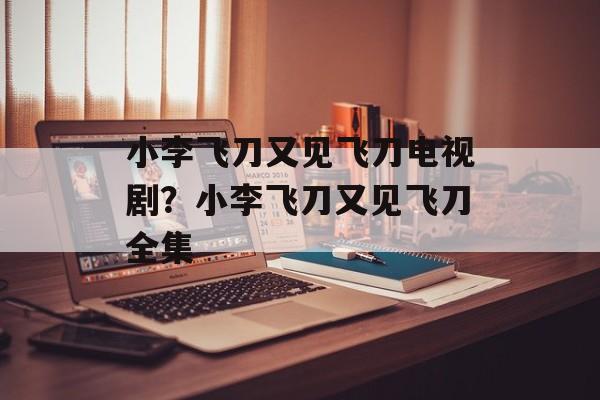 小李飞刀又见飞刀电视剧？小李飞刀又见飞刀全集-第1张图片-