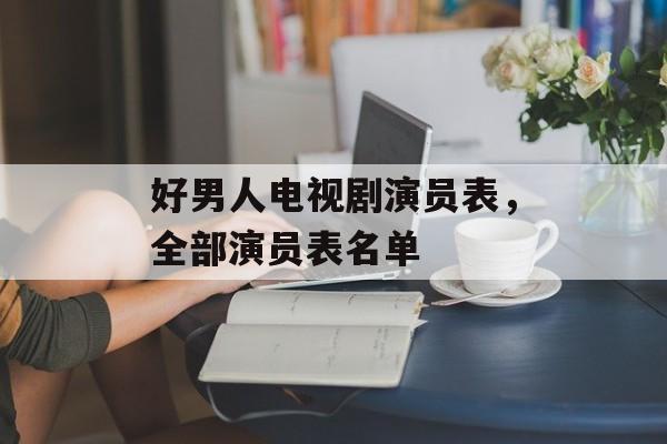 好男人电视剧演员表，全部演员表名单-第1张图片-
