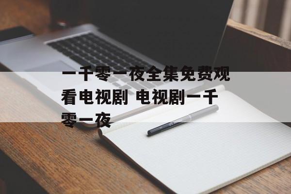 一千零一夜全集免费观看电视剧 电视剧一千零一夜-第1张图片-