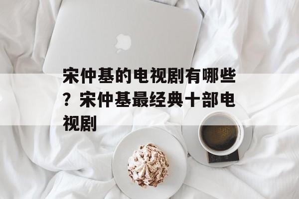 宋仲基的电视剧有哪些？宋仲基最经典十部电视剧-第1张图片-
