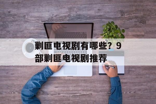剿匪电视剧有哪些？9部剿匪电视剧推荐-第1张图片-