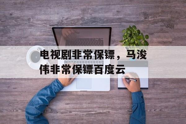 电视剧非常保镖，马浚伟非常保镖百度云-第1张图片-