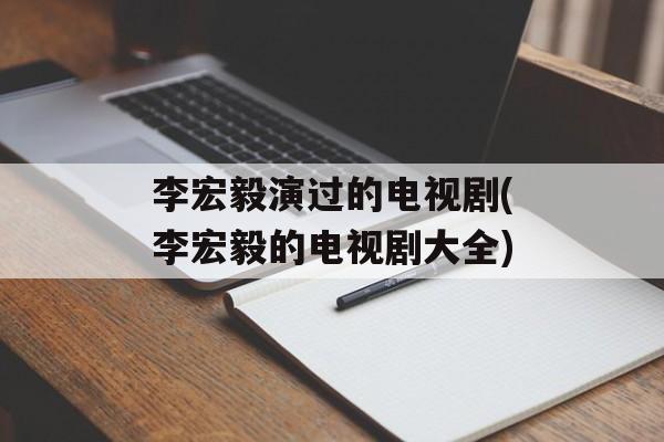 李宏毅演过的电视剧(李宏毅的电视剧大全)-第1张图片-