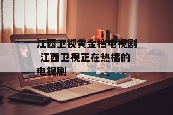 江西卫视黄金档电视剧 江西卫视正在热播的电视剧-第1张图片-