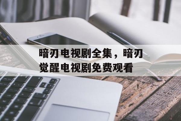 暗刃电视剧全集，暗刃觉醒电视剧免费观看-第1张图片-