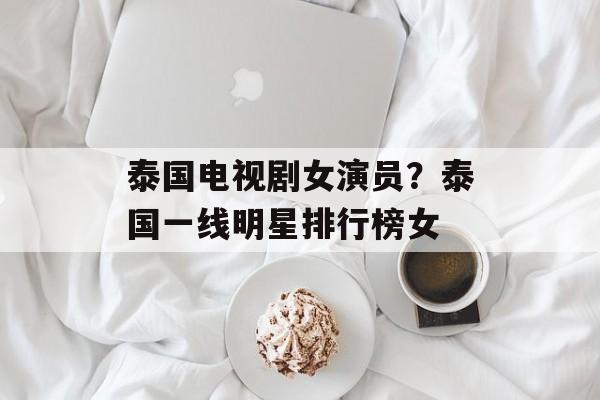 泰国电视剧女演员？泰国一线明星排行榜女-第1张图片-