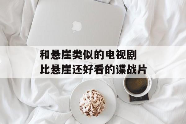 和悬崖类似的电视剧 比悬崖还好看的谍战片-第1张图片-