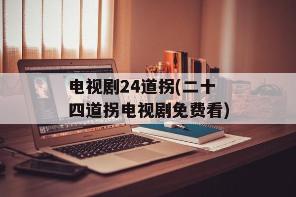 电视剧24道拐(二十四道拐电视剧免费看)-第1张图片-