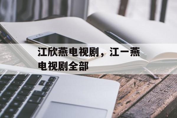 江欣燕电视剧，江一燕电视剧全部-第1张图片-