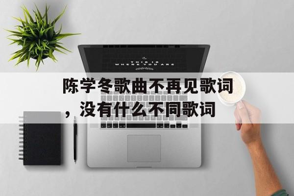 陈学冬歌曲不再见歌词，没有什么不同歌词-第1张图片-