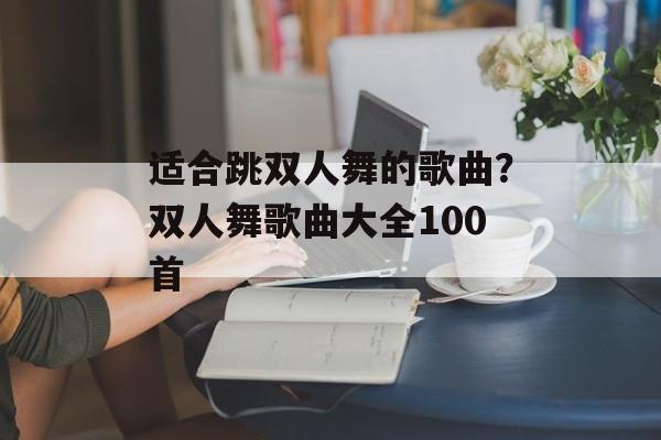 适合跳双人舞的歌曲？双人舞歌曲大全100首-第1张图片-