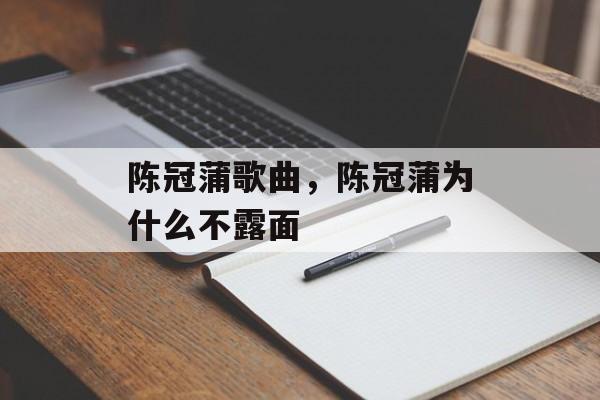 陈冠蒲歌曲，陈冠蒲为什么不露面-第1张图片-