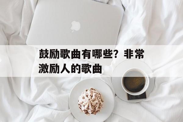 鼓励歌曲有哪些？非常激励人的歌曲-第1张图片-