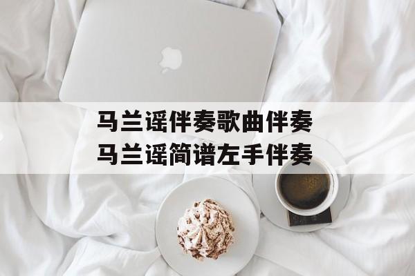 马兰谣伴奏歌曲伴奏 马兰谣简谱左手伴奏-第1张图片-