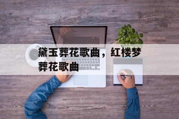 黛玉葬花歌曲，红楼梦葬花歌曲-第1张图片-