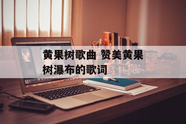 黄果树歌曲 赞美黄果树瀑布的歌词-第1张图片-