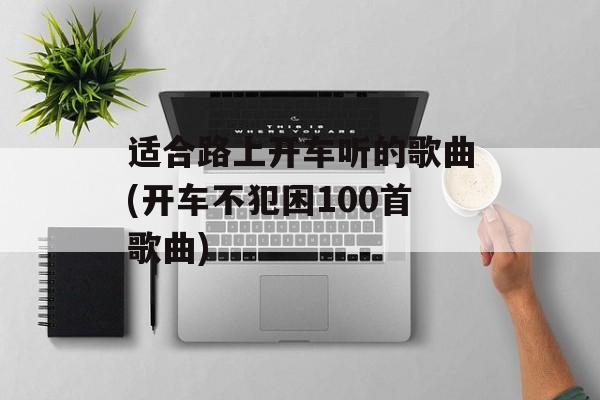 适合路上开车听的歌曲(开车不犯困100首歌曲)-第1张图片-