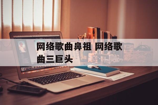 网络歌曲鼻祖 网络歌曲三巨头-第1张图片-