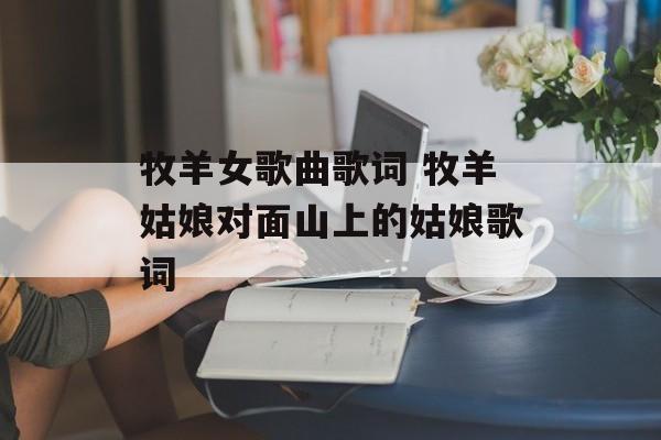 牧羊女歌曲歌词 牧羊姑娘对面山上的姑娘歌词-第1张图片-