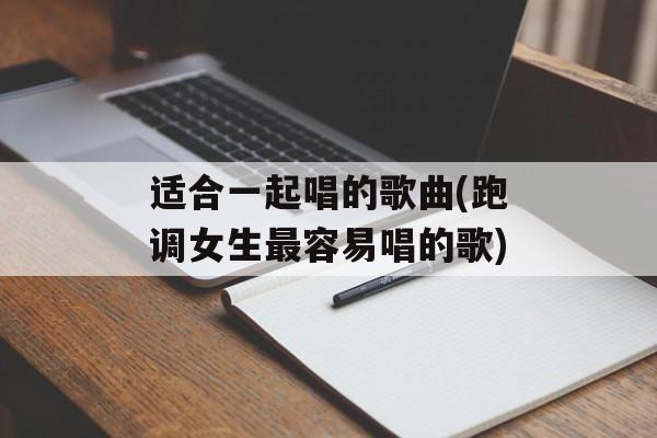 适合一起唱的歌曲(跑调女生最容易唱的歌)-第1张图片-