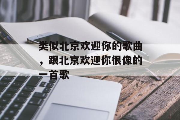 类似北京欢迎你的歌曲，跟北京欢迎你很像的一首歌-第1张图片-