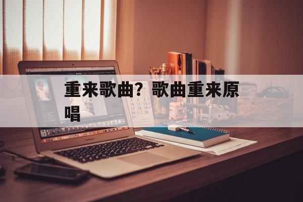 重来歌曲？歌曲重来原唱-第1张图片-
