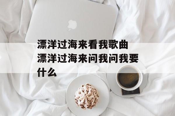 漂洋过海来看我歌曲 漂洋过海来问我问我要什么-第1张图片-