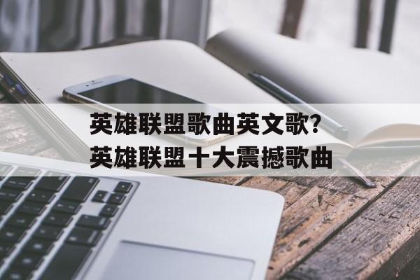 英雄联盟歌曲英文歌？英雄联盟十大震撼歌曲-第1张图片-