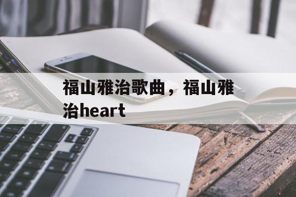 福山雅治歌曲，福山雅治heart-第1张图片-