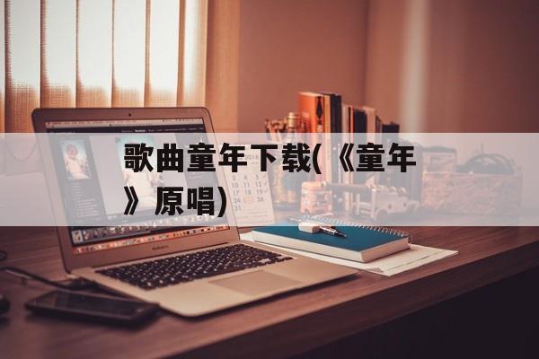 歌曲童年下载(《童年》原唱)-第1张图片-