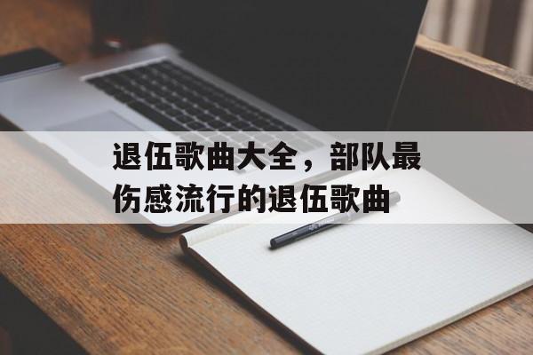 退伍歌曲大全，部队最伤感流行的退伍歌曲-第1张图片-