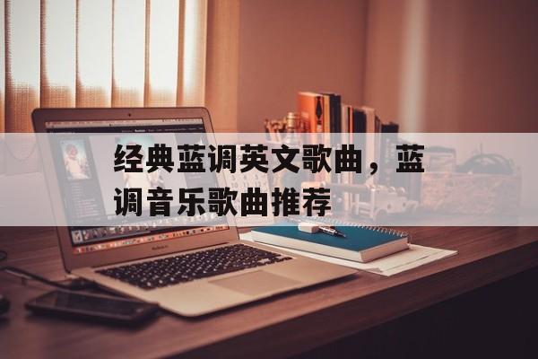 经典蓝调英文歌曲，蓝调音乐歌曲推荐-第1张图片-