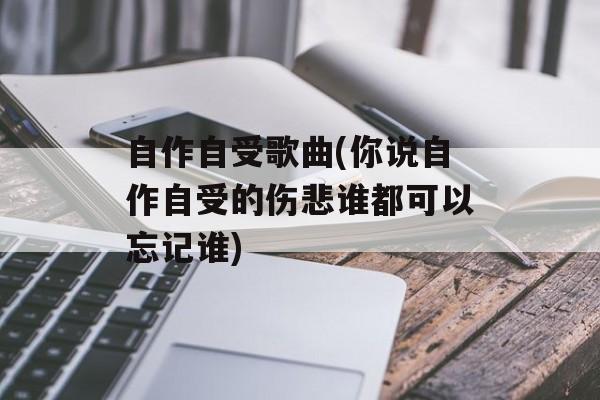 自作自受歌曲(你说自作自受的伤悲谁都可以忘记谁)-第1张图片-