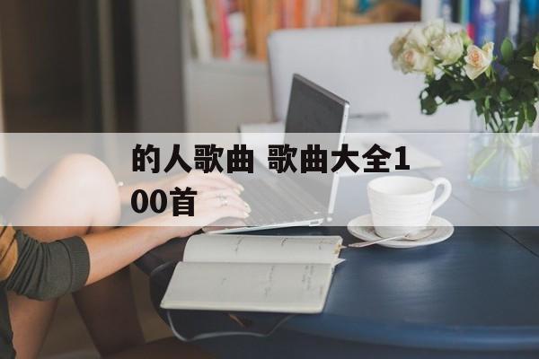 的人歌曲 歌曲大全100首-第1张图片-