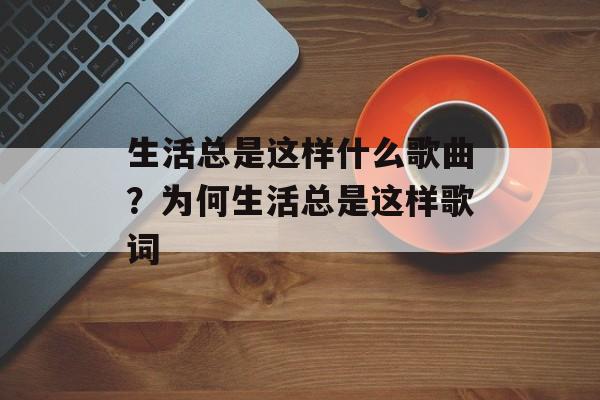 生活总是这样什么歌曲？为何生活总是这样歌词-第1张图片-