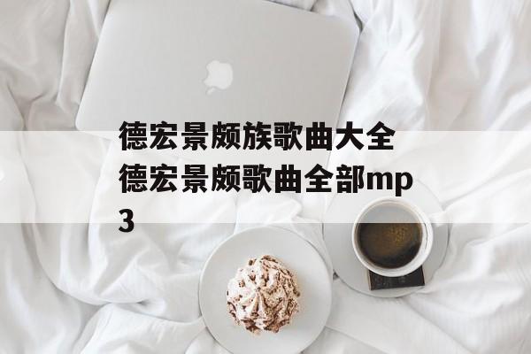 德宏景颇族歌曲大全 德宏景颇歌曲全部mp3-第1张图片-