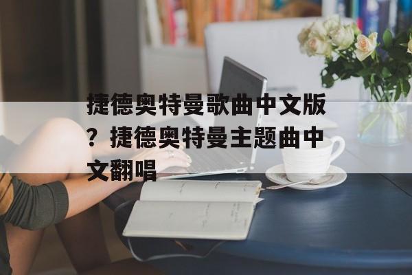 捷德奥特曼歌曲中文版？捷德奥特曼主题曲中文翻唱-第1张图片-