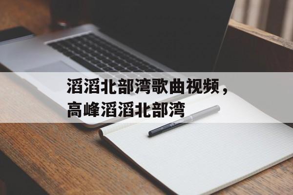 滔滔北部湾歌曲视频，高峰滔滔北部湾-第1张图片-