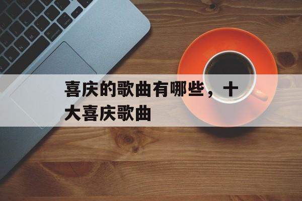 喜庆的歌曲有哪些，十大喜庆歌曲-第1张图片-