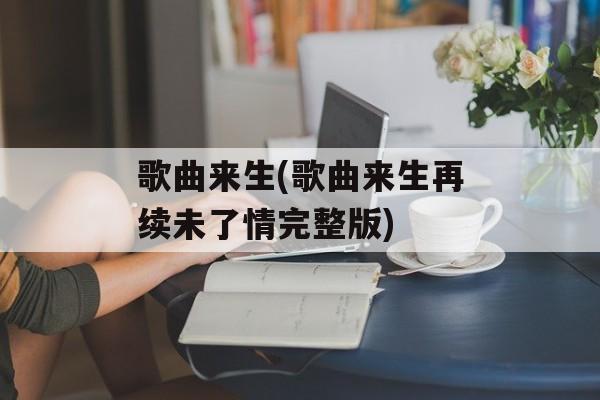 歌曲来生(歌曲来生再续未了情完整版)-第1张图片-