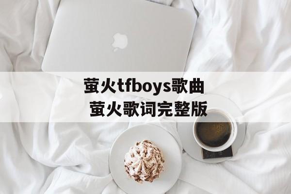 萤火tfboys歌曲 萤火歌词完整版-第1张图片-