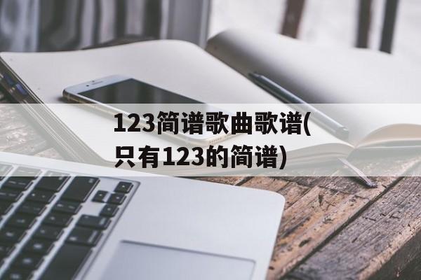 123简谱歌曲歌谱(只有123的简谱)-第1张图片-
