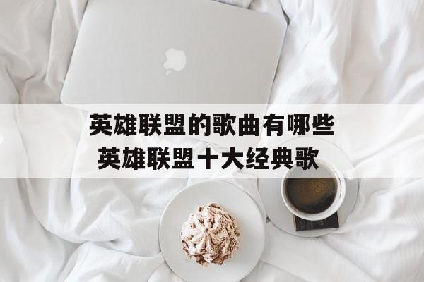 英雄联盟的歌曲有哪些 英雄联盟十大经典歌-第1张图片-