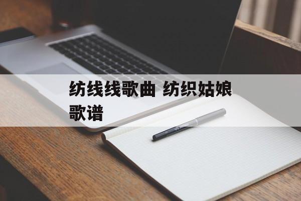 纺线线歌曲 纺织姑娘歌谱-第1张图片-