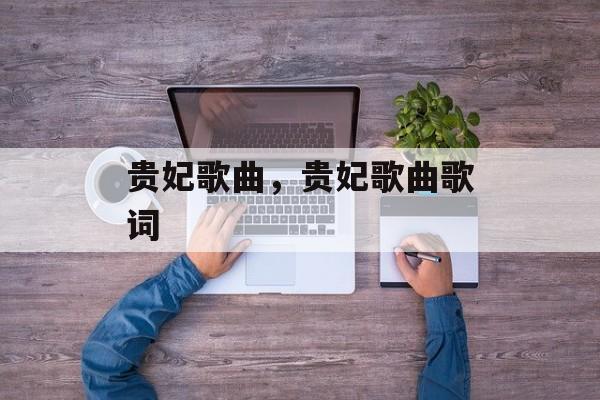 贵妃歌曲，贵妃歌曲歌词-第1张图片-